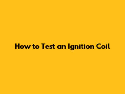 How to Test an Ignition Coil