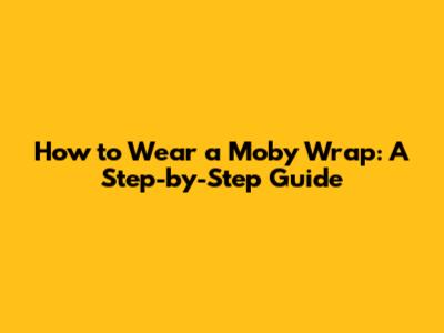 How to Wear a Moby Wrap: A Step-by-Step Guide