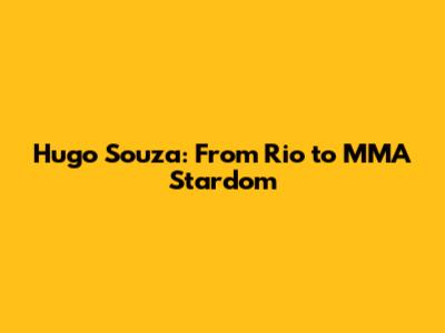 Hugo Souza: From Rio to MMA Stardom