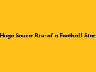 Hugo Souza: Rise of a Football Star