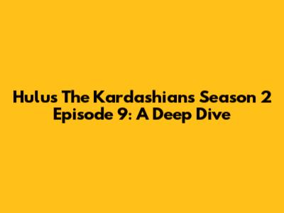 Hulu's The Kardashians Season 2 Episode 9: A Deep Dive