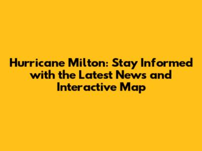 Hurricane Milton: Stay Informed with the Latest News and Interactive Map