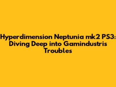 Hyperdimension Neptunia mk2 PS3: Diving Deep into Gamindustri's Troubles