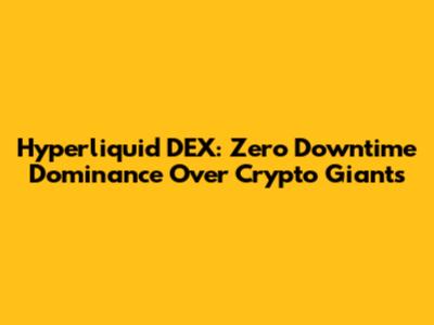 Hyperliquid DEX: Zero Downtime Dominance Over Crypto Giants