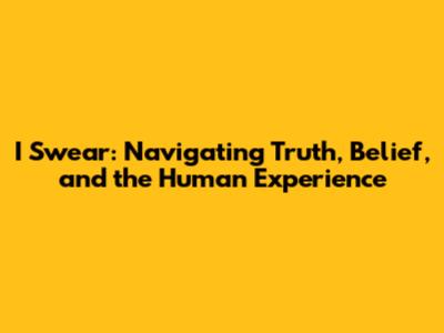I Swear: Navigating Truth, Belief, and the Human Experience