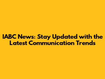 IABC News: Stay Updated with the Latest Communication Trends