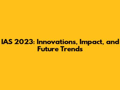 IAS 2023: Innovations, Impact, and Future Trends