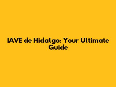 IAVE de Hidalgo: Your Ultimate Guide