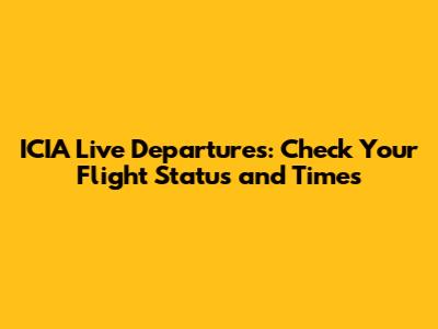 ICIA Live Departures: Check Your Flight Status and Times
