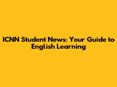 ICNN Student News: Your Guide to English Learning