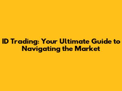 ID Trading: Your Ultimate Guide to Navigating the Market