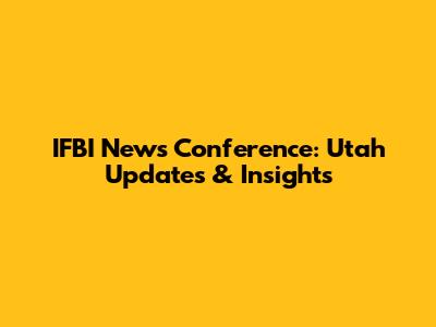 IFBI News Conference: Utah Updates & Insights
