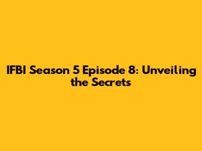 IFBI Season 5 Episode 8: Unveiling the Secrets