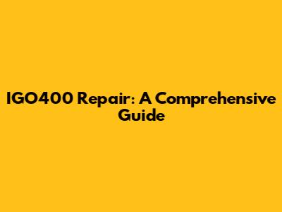 IGO400 Repair: A Comprehensive Guide