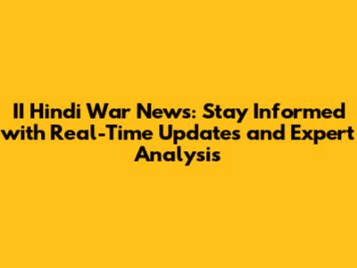 II Hindi War News: Stay Informed with Real-Time Updates and Expert Analysis