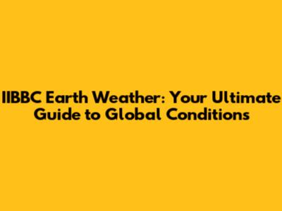 IIBBC Earth Weather: Your Ultimate Guide to Global Conditions