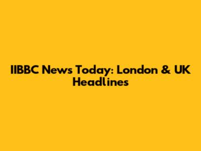 IIBBC News Today: London & UK Headlines