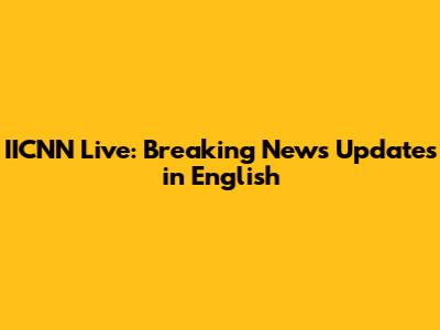 IICNN Live: Breaking News Updates in English