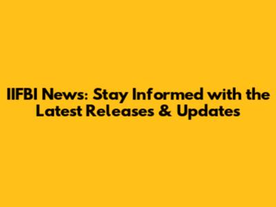 IIFBI News: Stay Informed with the Latest Releases & Updates