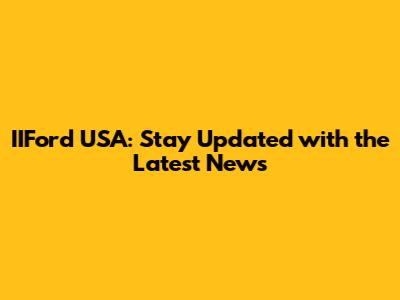 IIFord USA: Stay Updated with the Latest News