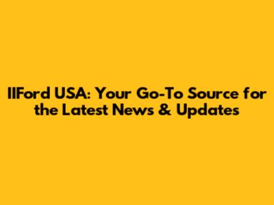 IIFord USA: Your Go-To Source for the Latest News & Updates