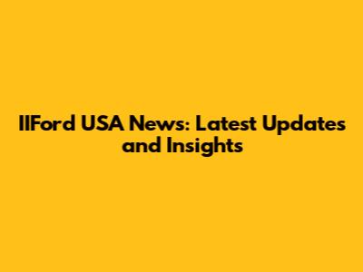 IIFord USA News: Latest Updates and Insights