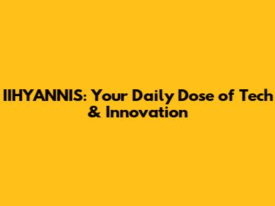 IIHYANNIS: Your Daily Dose of Tech & Innovation