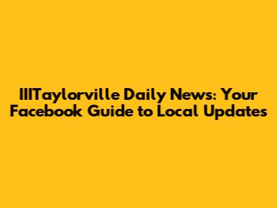 IIITaylorville Daily News: Your Facebook Guide to Local Updates