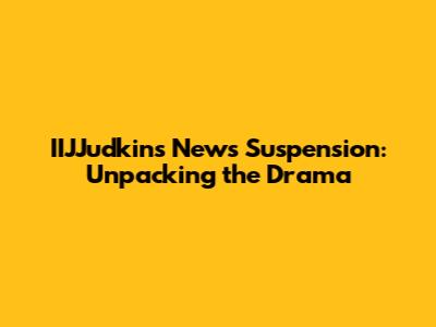 IIJJudkins News Suspension: Unpacking the Drama
