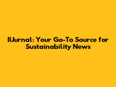 IIJurnal: Your Go-To Source for Sustainability News