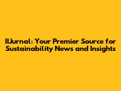 IIJurnal: Your Premier Source for Sustainability News and Insights