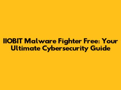IIOBIT Malware Fighter Free: Your Ultimate Cybersecurity Guide