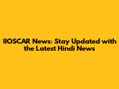 IIOSCAR News: Stay Updated with the Latest Hindi News