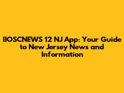IIOSCNEWS 12 NJ App: Your Guide to New Jersey News and Information
