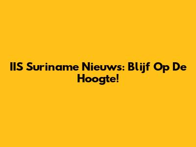 IIS Suriname Nieuws: Blijf Op De Hoogte!