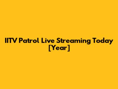 IITV Patrol Live Streaming Today [Year]