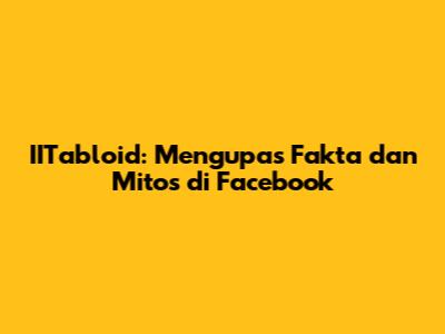 IITabloid: Mengupas Fakta dan Mitos di Facebook