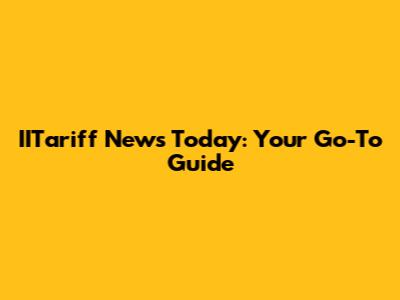 IITariff News Today: Your Go-To Guide