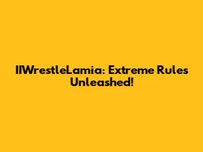 IIWrestleLamia: Extreme Rules Unleashed!