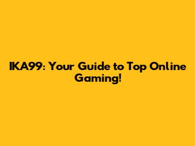 IKA99: Your Guide to Top Online Gaming!