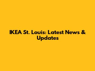 IKEA St. Louis: Latest News & Updates