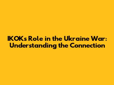 IKOK's Role in the Ukraine War: Understanding the Connection