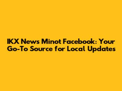 IKX News Minot Facebook: Your Go-To Source for Local Updates