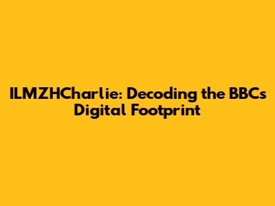 ILMZHCharlie: Decoding the BBC's Digital Footprint