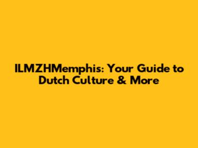 ILMZHMemphis: Your Guide to Dutch Culture & More