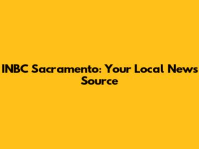 INBC Sacramento: Your Local News Source