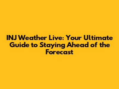 INJ Weather Live: Your Ultimate Guide to Staying Ahead of the Forecast