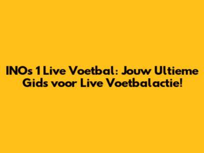 INO's 1 Live Voetbal: Jouw Ultieme Gids voor Live Voetbalactie!