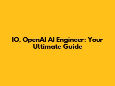 IO, OpenAI AI Engineer: Your Ultimate Guide