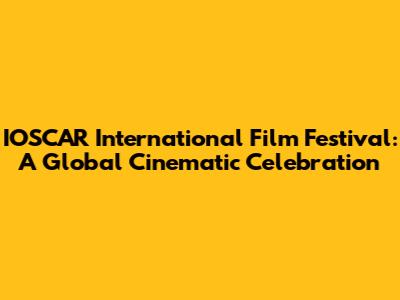 IOSCAR International Film Festival: A Global Cinematic Celebration